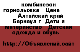 комбинезон-горнолыжка › Цена ­ 1 800 - Алтайский край, Барнаул г. Дети и материнство » Детская одежда и обувь   